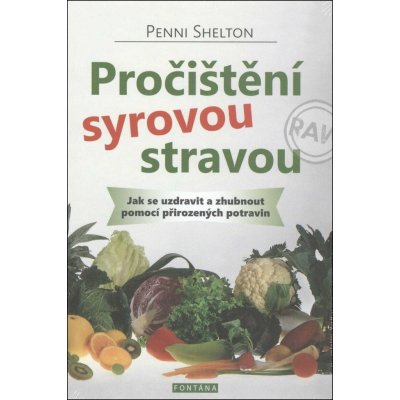 Pročištění syrovou stravou - Jak se uzdravit a zhubnout pomocí přirozených potravin - Shelton Penni – Hledejceny.cz