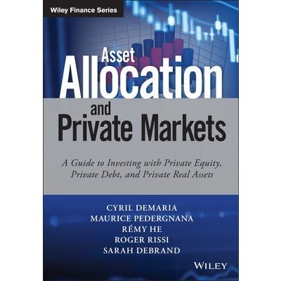 Asset Allocation and Private Markets: A Guide to Investing with Private Equity, Private Debt, and Private Real Assets DeMaria Cyril