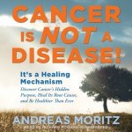 Cancer Is Not a Disease!: It's a Healing Mechanism; Discover Cancer's Hidden Purpose, Heal Its Root Causes, and Be Healthier Than Ever – Hledejceny.cz