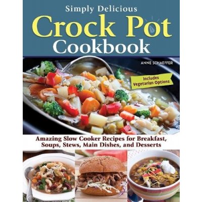 Simply Delicious Crock Pot Cookbook: Amazing Slow Cooker Recipes for Breakfast, Soups, Stews, Main Dishes, and Desserts--Includes Vegetarian Options Schaeffer AnnePaperback – Zbozi.Blesk.cz