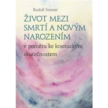 Život mezi smrtí a novým narozením v poměru ke kosmickým skutečnostem - Rudolf Steiner