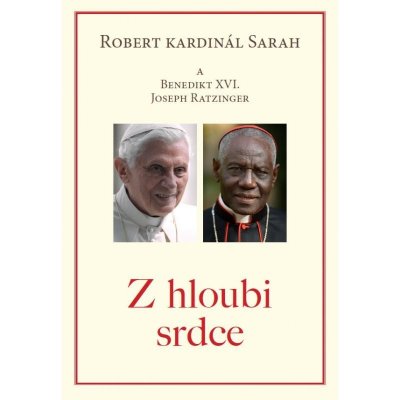 Z hloubi srdce - Robert kardinál Sarah a Benedikt XVI Joseph Ratzinger – Hledejceny.cz