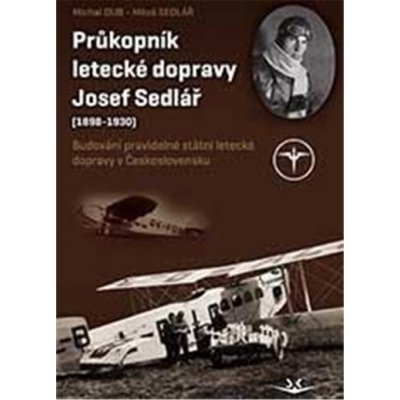 Průkopník letecké dopravy Josef Sedlář 1898-1930 - Dub Michal, Lukeš Petr, Břínek Miroslav – Hledejceny.cz