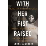 With Her Fist Raised: Dorothy Pitman Hughes and the Transformative Power of Black Community Activism - (Lovett Laura L.) – Zbozi.Blesk.cz