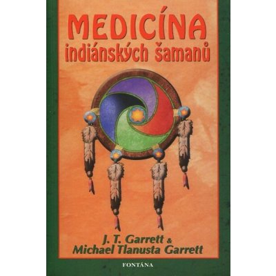 Medicína indiánských šamanů - J. T. Garrett, Michael Tlanusta Garrett – Zboží Mobilmania