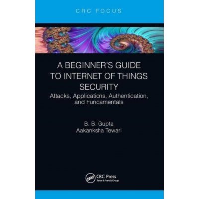 A Beginner's Guide to Internet of Things Security: Attacks, Applications, Authentication, and Fundamentals Tewari AakankshaPaperback – Zboží Mobilmania