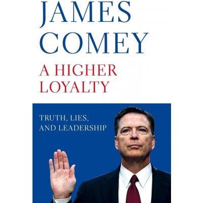 A Higher Loyalty : Truth, Lies, and Leadership - Comey James – Hledejceny.cz