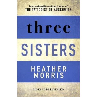 Three Sisters : The conclusion to the Tattooist of Auschwitz trilogy