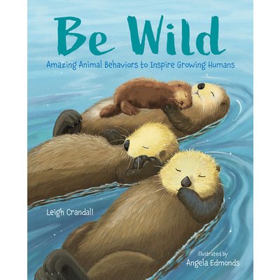 Be Wild: Amazing Animal Behaviors to Inspire Growing Humans Crandall LeighPevná vazba