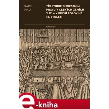 Tři studie o trestním právu v českých zemích v 17. a v první polovině 18. století - Karel Malý