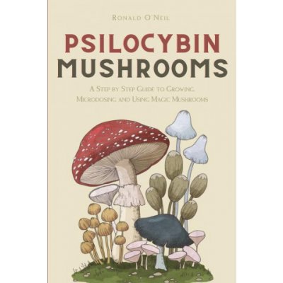 Psilocybin Mushrooms: A Step by Step Guide to Growing, Microdosing and Using Magic Mushrooms O'Neil RonaldPaperback – Zboží Dáma