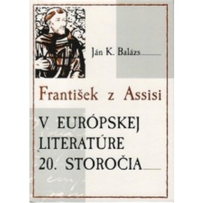 František z Assisi v európskej literatúre 20. storočia - Ján K. Balázs – Zbozi.Blesk.cz