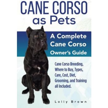 Cane Corso as Pets: Cane Corso Breeding, Where to Buy, Types, Care, Cost, Diet, Grooming, and Training all Included. A Complete Cane Corso Brown LollyPaperback