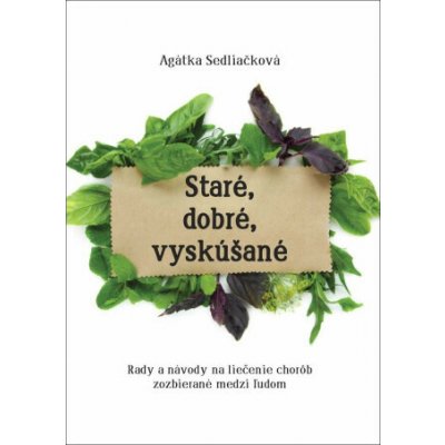 Staré, dobré, vyskúšané - Rady a návody na liečenie chorôb, zozbieraná medzi ľudom - Sedliačková Agátka – Sleviste.cz