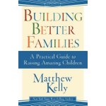 Building Better Families: A Practical Guide to Raising Amazing Children Kelly MatthewPaperback – Sleviste.cz