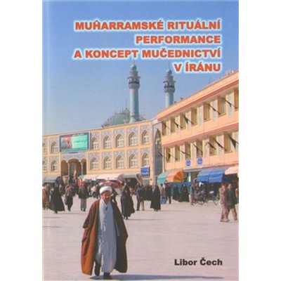 Muharramské rituální performance a koncept mučednictví v Íránu Libor Čech – Hledejceny.cz