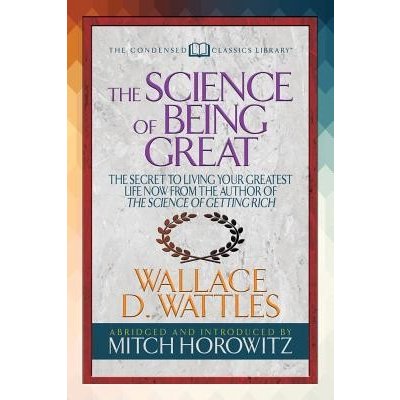The Science of Being Great Condensed Classics: The Secret to Living Your Greatest Life Now from the Author of the Science of Getting Rich Wattles Wallace D.Paperback – Zboží Mobilmania