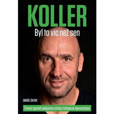 Koller: Byl to víc než sen - Životní zpověď nejlepšího střelce fotbalové reprezentace - Jan Koller – Sleviste.cz