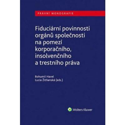 Fiduciární povinnosti orgánů společnosti na pomezí korporačního, insolvenčního a trestního práva - Havel Bohumil, Žitňanská Lucia – Hledejceny.cz