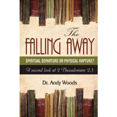 The Falling Away: Spiritual Departure or Physical Rapture?: A Second Look at 2 Thessalonians 2:3 Woods AndyPaperback – Hledejceny.cz