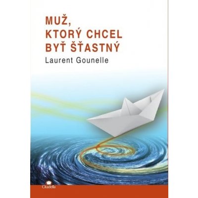 Muž, ktorý chcel byt sťastný - Laurent Gounelle – Hledejceny.cz