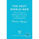 The Next World War: The new age of global conflict and the fight to stop it - Peter Apps – Hledejceny.cz