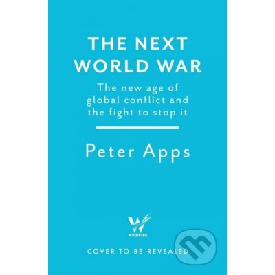 The Next World War: The new age of global conflict and the fight to stop it - Peter Apps – Hledejceny.cz