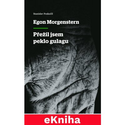 Egon Morgenstern: Přežil jsem peklo gulagu - Stanislav Poskočil – Hledejceny.cz