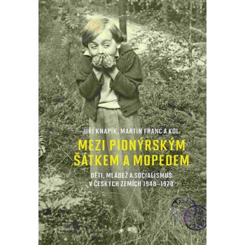 Mezi pionýrským šátkem a mopedem - Děti, mládež a socialismus v českých zemích 1948-1970 - Franc Martin, Knapík Jiří