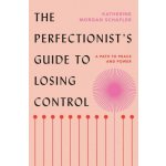 The Perfectionist's Guide to Losing Control: A Path to Peace and Power Schafler Katherine Morgan – Hledejceny.cz