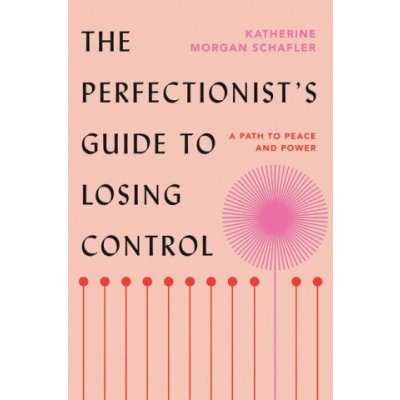 The Perfectionist's Guide to Losing Control: A Path to Peace and Power Schafler Katherine Morgan – Hledejceny.cz