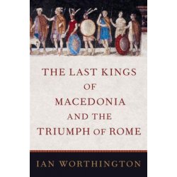Kniha The Last Kings of Macedonia and the Triumph of Rome Worthington IanPevná vazba