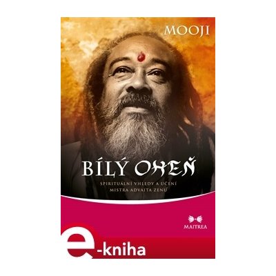 Bílý oheň. Spirituální vhledy a učení mistra advaita zenu - Mooji – Hledejceny.cz