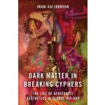 Dark Matter in Breaking Cyphers: The Life of Africanist Aesthetics in Global Hip Hop Johnson Imani KaiPaperback – Hledejceny.cz