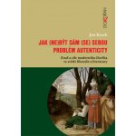 Jak - ne být sám - se sebou. Problém autenticity - zrod a cíle moderního člověka ve světle filozofie a literatury - Jan Kosek – Hledejceny.cz