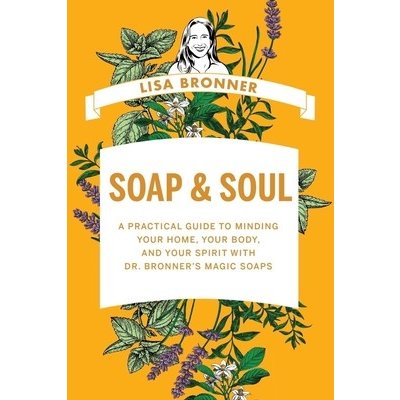 Soap & Soul: A Practical Guide to Minding Your Home, Your Body, and Your Spirit with Dr. Bronners Magic Soaps Bronner LisaPevná vazba – Zbozi.Blesk.cz