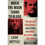When the Moon Turns to Blood: Lori Vallow, Chad Daybell, and a Story of Murder, Wild Faith, and End Times Sottile LeahPevná vazba – Hledejceny.cz
