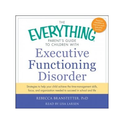 Everything Parent's Guide to Children with Executive Functioning Disorder: trategies to help your child achieve the time-management skills, focus, and organization needed to succeed in school and life