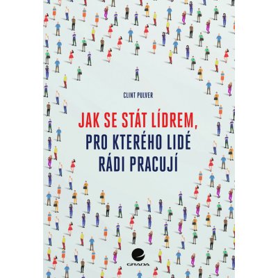 Jak se stát lídrem, pro kterého lidé rádi pracují - Clint Pulver – Hledejceny.cz
