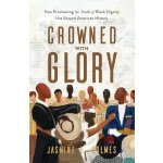 Crowned with Glory: How Proclaiming the Truth of Black Dignity Has Shaped American History Holmes Jasmine L.Paperback – Hledejceny.cz