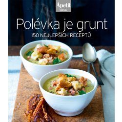 Polévka je grunt - 150 nejlepších receptů Edice Apetit