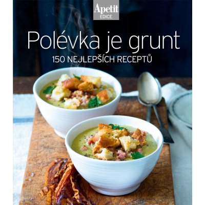 Polévka je grunt - 150 nejlepších receptů Edice Apetit – Zboží Mobilmania