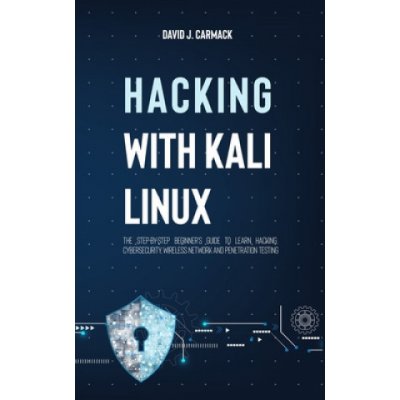 Hacking With Kali Linux: The Step-By-Step Beginners Guide to Learn Hacking, Cybersecurity, Wireless Network and Penetration Testing