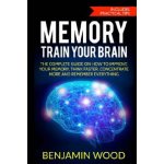 Memory. Train Your Brain: The Complete Guide on How to Improve Your Memory, Think Faster, Concentrate More and Remember Everything – Hledejceny.cz