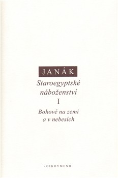 Staroegyptské náboženství I. -- Bohové na zemi a v nebesích - Jiří Janák