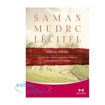 Šaman, mudrc, léčitel - Jak léčit sebe i druhé energetickou medicínou původních obyvatel Ameriky - Villoldo Alberto