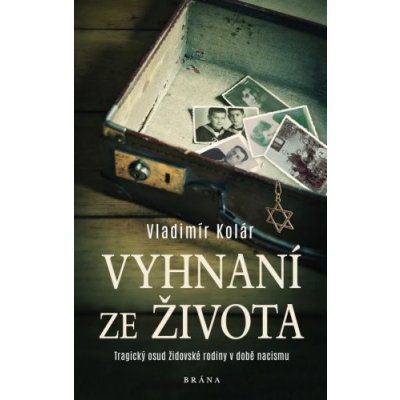 Vyhnaní ze života - Tragický osud židovské rodiny v době nacismu Kolár Vladimír – Hledejceny.cz