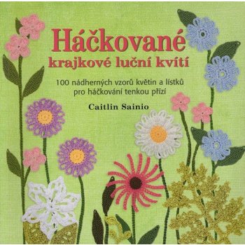 Háčkované krajkové luční kvítí. 100 nádherných vzorů květin a lístků pro háčkování tenkou přízí - Caitlin Sainio - Metafora