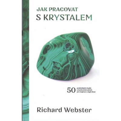 Jak pracovat s krystalem - 50 praktických rituálů a duchovních aktivit pro inspiraci a lepší život - Richard Webster – Zboží Mobilmania