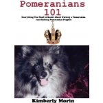 Pomeranians 101: Everything You Need to Know About Owning a Pomeranian And Raising Pomeranian Puppies - Morin Kimberly – Hledejceny.cz